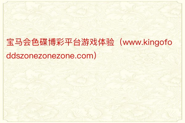 宝马会色碟博彩平台游戏体验（www.kingofoddszonezonezone.com）