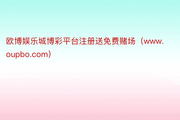 欧博娱乐城博彩平台注册送免费赌场（www.oupbo.com）