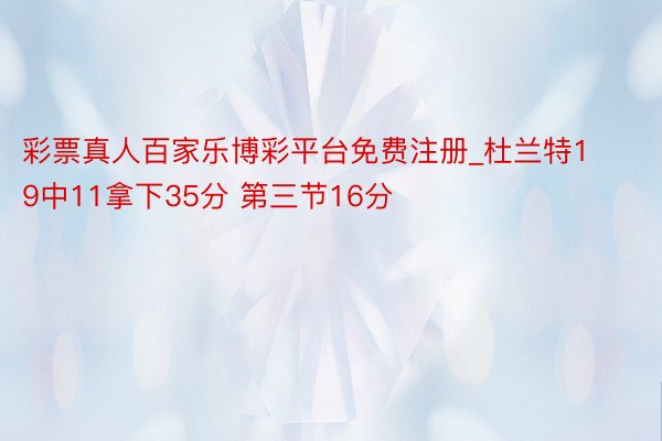 彩票真人百家乐博彩平台免费注册_杜兰特19中11拿下35分 第三节16分