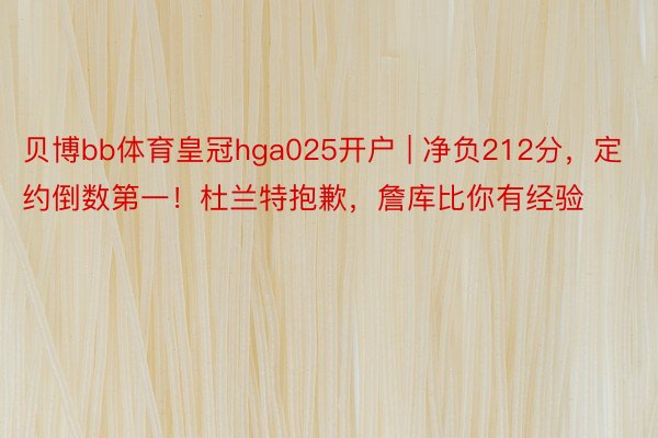 贝博bb体育皇冠hga025开户 | 净负212分，定约倒数第一！杜兰特抱歉，詹库比你有经验
