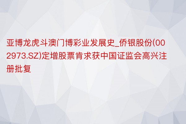 亚博龙虎斗澳门博彩业发展史_侨银股份(002973.SZ)定增股票肯求获中国证监会高兴注册批复