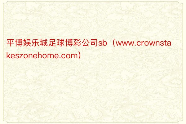 平博娱乐城足球博彩公司sb（www.crownstakeszonehome.com）