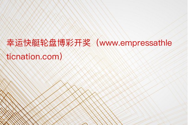 幸运快艇轮盘博彩开奖（www.empressathleticnation.com）