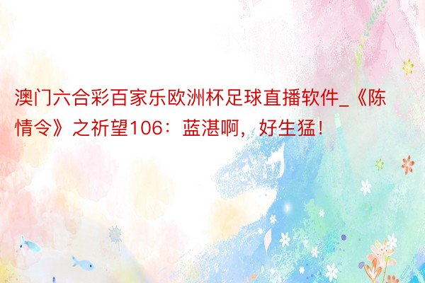 澳门六合彩百家乐欧洲杯足球直播软件_《陈情令》之祈望106：蓝湛啊，好生猛！
