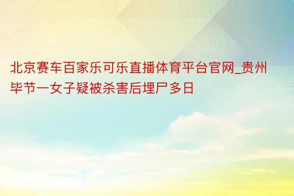 北京赛车百家乐可乐直播体育平台官网_贵州毕节一女子疑被杀害后埋尸多日