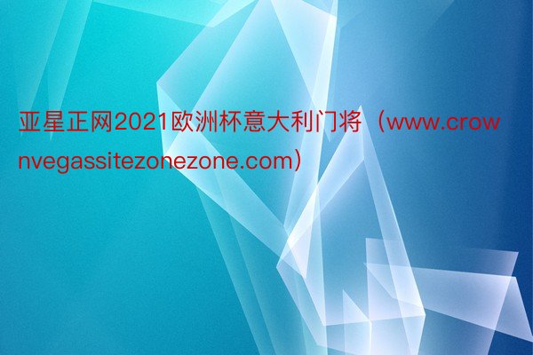 亚星正网2021欧洲杯意大利门将（www.crownvegassitezonezone.com）