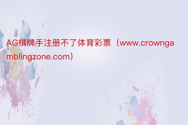 AG棋牌手注册不了体育彩票（www.crowngamblingzone.com）
