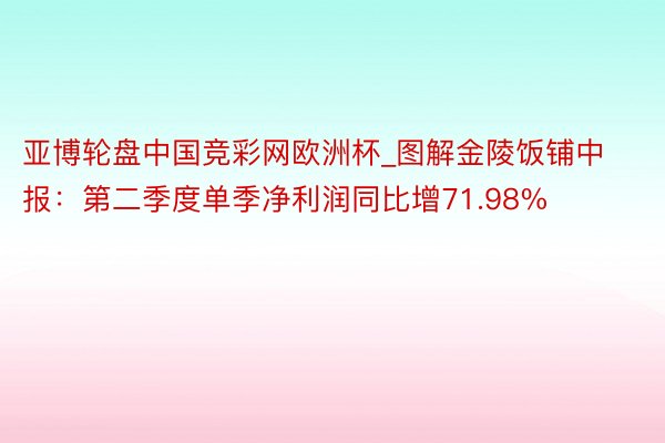 亚博轮盘中国竞彩网欧洲杯_图解金陵饭铺中报：第二季度单季净利润同比增71.98%