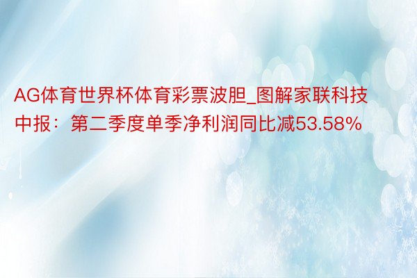 AG体育世界杯体育彩票波胆_图解家联科技中报：第二季度单季净利润同比减53.58%