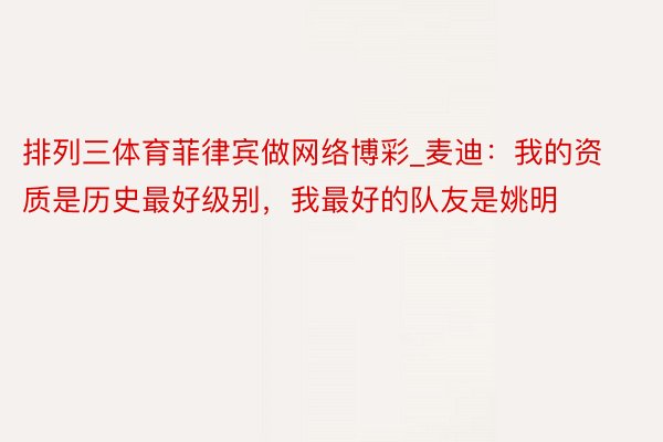 排列三体育菲律宾做网络博彩_麦迪：我的资质是历史最好级别，我最好的队友是姚明