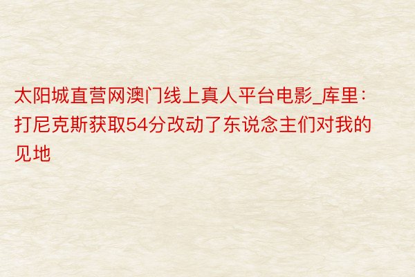 太阳城直营网澳门线上真人平台电影_库里：打尼克斯获取54分改动了东说念主们对我的见地