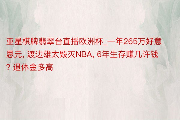 亚星棋牌翡翠台直播欧洲杯_一年265万好意思元， 渡边雄太毁灭NBA， 6年生存赚几许钱? 退休金多高