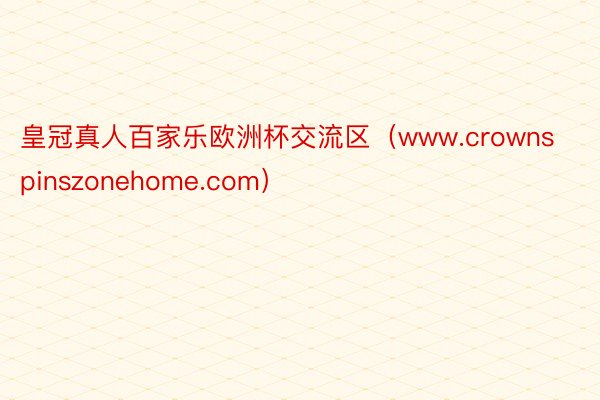 皇冠真人百家乐欧洲杯交流区（www.crownspinszonehome.com）