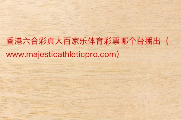 香港六合彩真人百家乐体育彩票哪个台播出（www.majesticathleticpro.com）