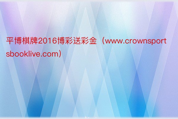 平博棋牌2016博彩送彩金（www.crownsportsbooklive.com）