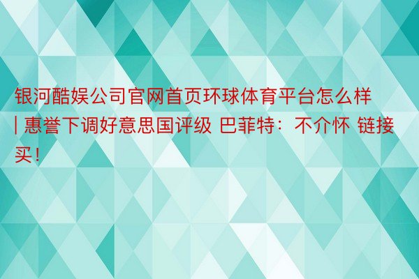 银河酷娱公司官网首页环球体育平台怎么样 | 惠誉下调好意思国评级 巴菲特：不介怀 链接买！