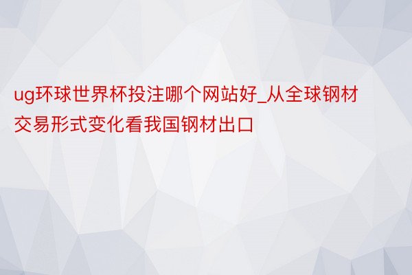 ug环球世界杯投注哪个网站好_从全球钢材交易形式变化看我国钢材出口