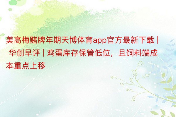 美高梅赌牌年期天博体育app官方最新下载 | 华创早评 | 鸡蛋库存保管低位，且饲料端成本重点上移