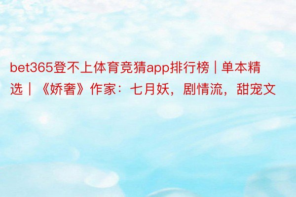 bet365登不上体育竞猜app排行榜 | 单本精选｜《娇奢》作家：七月妖，剧情流，甜宠文