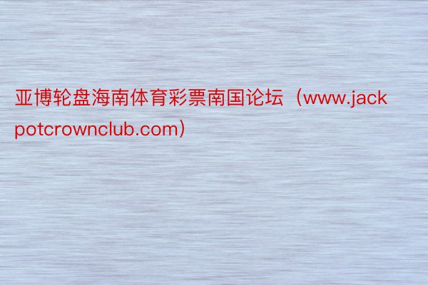 亚博轮盘海南体育彩票南国论坛（www.jackpotcrownclub.com）