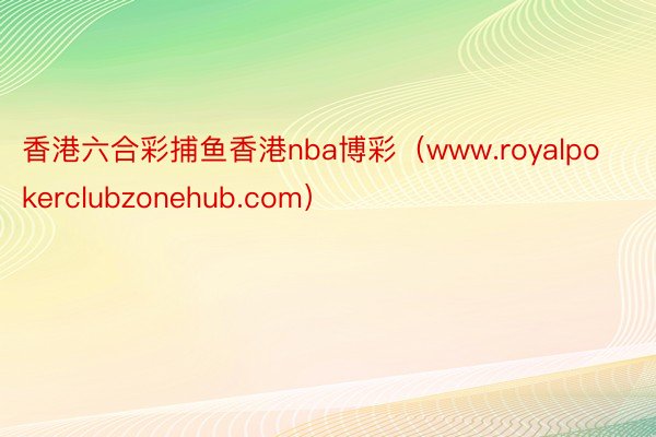 香港六合彩捕鱼香港nba博彩（www.royalpokerclubzonehub.com）