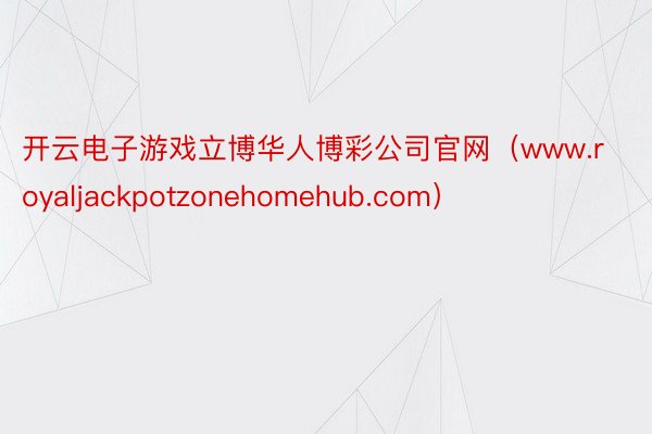 开云电子游戏立博华人博彩公司官网（www.royaljackpotzonehomehub.com）