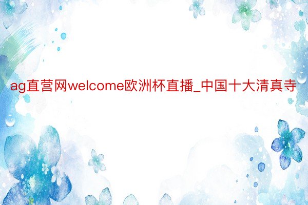 ag直营网welcome欧洲杯直播_中国十大清真寺