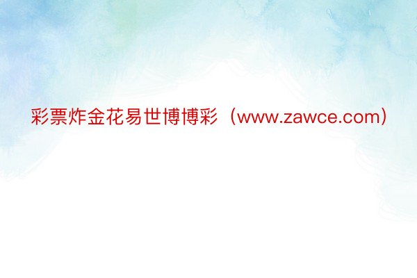 彩票炸金花易世博博彩（www.zawce.com）