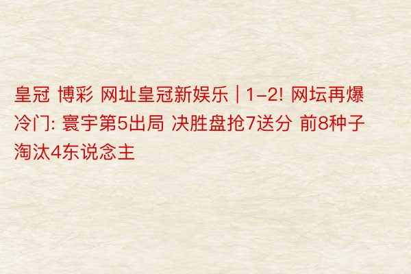 皇冠 博彩 网址皇冠新娱乐 | 1-2! 网坛再爆冷门: 寰宇第5出局 决胜盘抢7送分 前8种子淘汰4东说念主