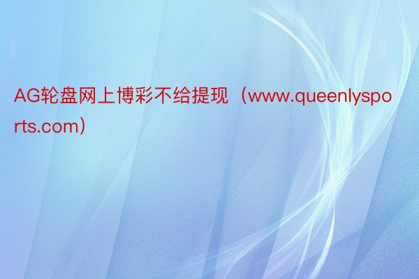 AG轮盘网上博彩不给提现（www.queenlysports.com）