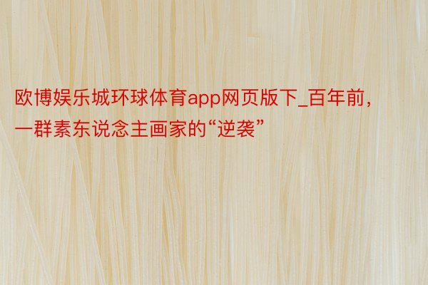 欧博娱乐城环球体育app网页版下_百年前，一群素东说念主画家的“逆袭”