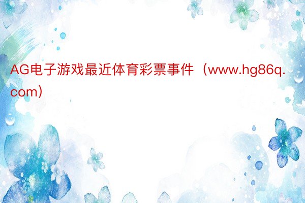 AG电子游戏最近体育彩票事件（www.hg86q.com）