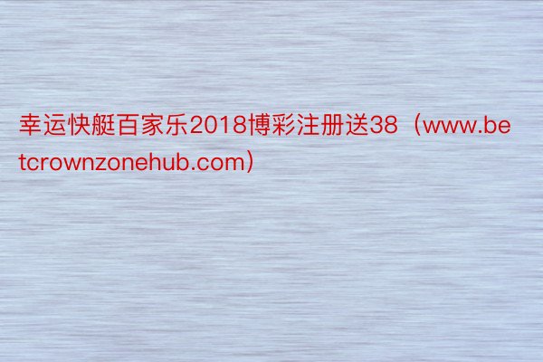 幸运快艇百家乐2018博彩注册送38（www.betcrownzonehub.com）