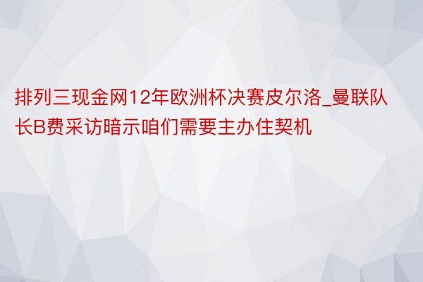 排列三现金网12年欧洲杯决赛皮尔洛_曼联队长B费采访暗示咱们需要主办住契机
