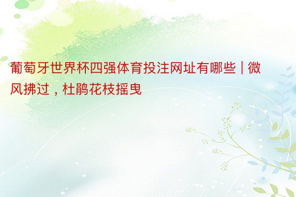葡萄牙世界杯四强体育投注网址有哪些 | 微风拂过 , 杜鹃花枝摇曳