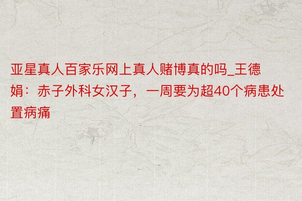 亚星真人百家乐网上真人赌博真的吗_王德娟：赤子外科女汉子，一周要为超40个病患处置病痛
