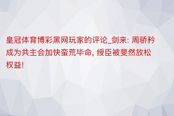 皇冠体育博彩黑网玩家的评论_剑来: 周骄矜成为共主会加快蛮荒毕命, 绶臣被斐然放松权益!