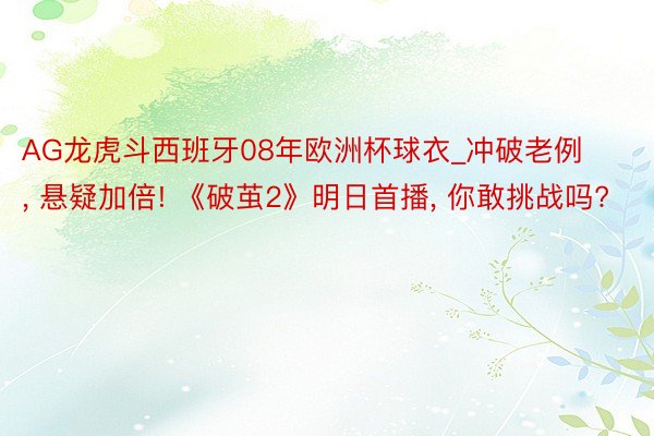 AG龙虎斗西班牙08年欧洲杯球衣_冲破老例, 悬疑加倍! 《破茧2》明日首播, 你敢挑战吗?