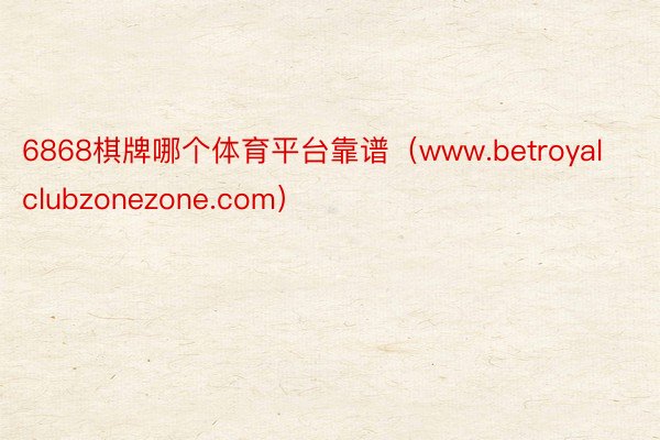 6868棋牌哪个体育平台靠谱（www.betroyalclubzonezone.com）