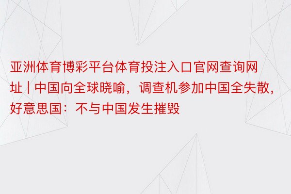 亚洲体育博彩平台体育投注入口官网查询网址 | 中国向全球晓喻，调查机参加中国全失散，好意思国：不与中国发生摧毁