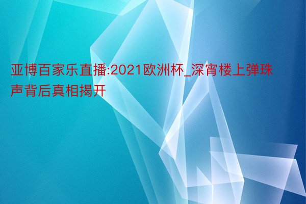 亚博百家乐直播:2021欧洲杯_深宵楼上弹珠声背后真相揭开