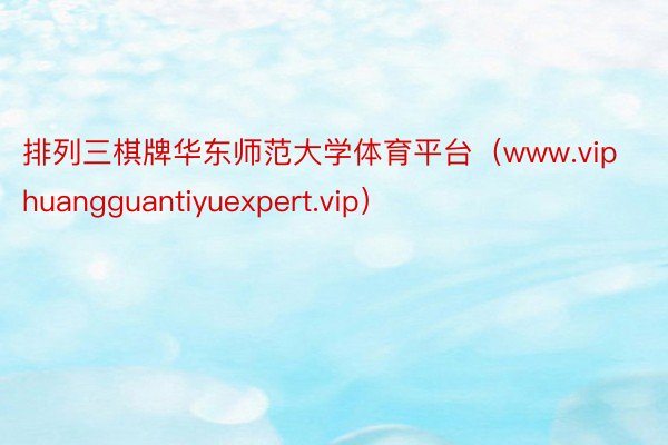 排列三棋牌华东师范大学体育平台（www.viphuangguantiyuexpert.vip）
