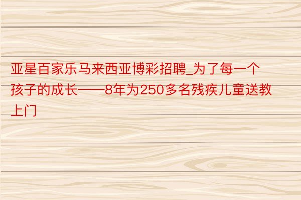 亚星百家乐马来西亚博彩招聘_为了每一个孩子的成长——8年为250多名残疾儿童送教上门