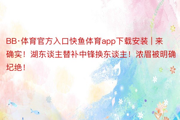 BB·体育官方入口快鱼体育app下载安装 | 来确实！湖东谈主替补中锋换东谈主！浓眉被明确圮绝！
