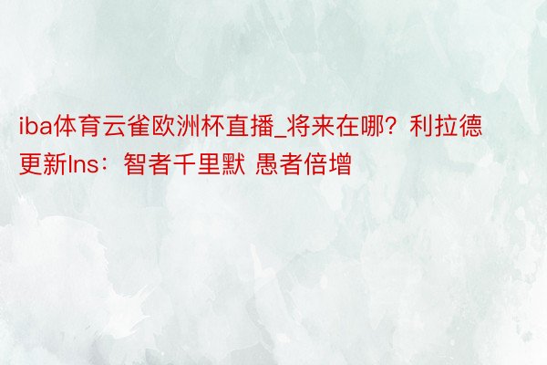 iba体育云雀欧洲杯直播_将来在哪？利拉德更新Ins：智者千里默 愚者倍增