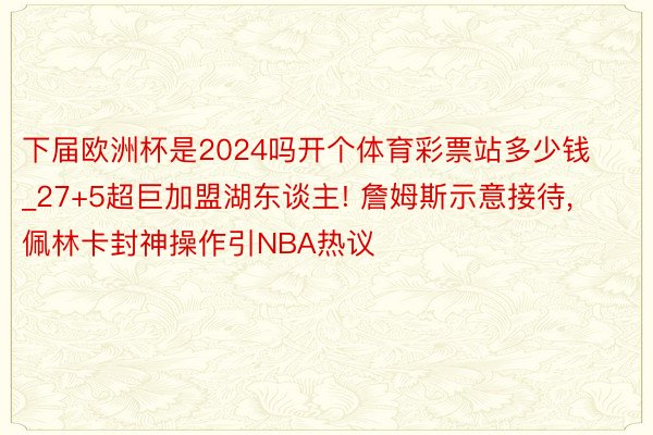 下届欧洲杯是2024吗开个体育彩票站多少钱_27+5超巨加盟湖东谈主! 詹姆斯示意接待, 佩林卡封神操作引NBA热议
