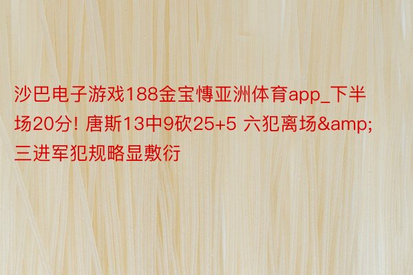沙巴电子游戏188金宝慱亚洲体育app_下半场20分! 唐斯13中9砍25+5 六犯离场&三进军犯规略显敷衍