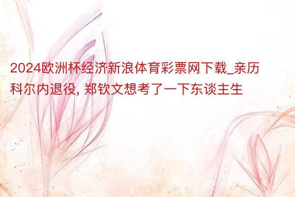 2024欧洲杯经济新浪体育彩票网下载_亲历科尔内退役, 郑钦文想考了一下东谈主生