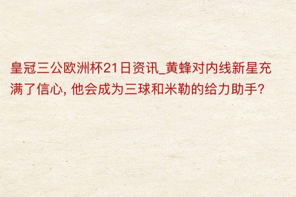 皇冠三公欧洲杯21日资讯_黄蜂对内线新星充满了信心, 他会成为三球和米勒的给力助手?