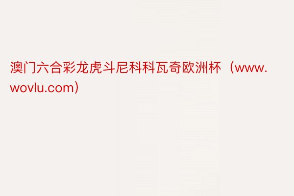 澳门六合彩龙虎斗尼科科瓦奇欧洲杯（www.wovlu.com）